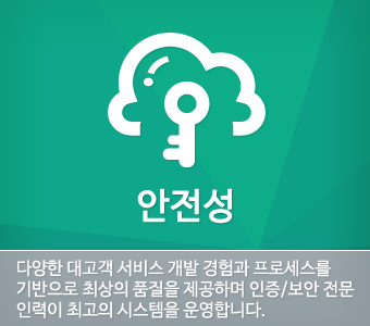 안전성. 다양한 대고객 서비스 개발 경험과 프로세스를 기반으로 최상의 품질을 제공하며 인증/보안 전문 인력이 최고의 시스템을 운영합니다.